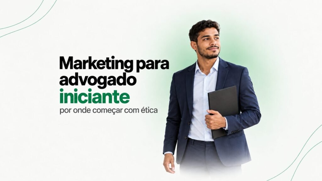 Marketing para advogado iniciante: por onde começar com ética